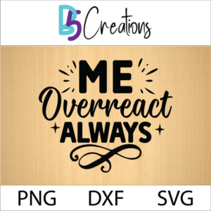 Me Overreact? Always